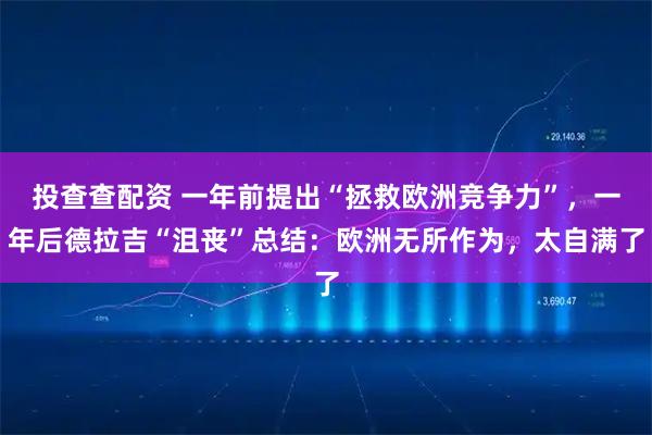 投查查配资 一年前提出“拯救欧洲竞争力”，一年后德拉吉“沮丧”总结：欧洲无所作为，太自满了