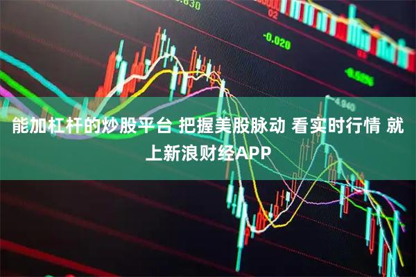 能加杠杆的炒股平台 把握美股脉动 看实时行情 就上新浪财经APP
