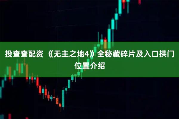 投查查配资 《无主之地4》全秘藏碎片及入口拱门位置介绍