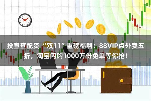 投查查配资 “双11”重磅福利：88VIP点外卖五折，淘宝闪购1000万份免单等你抢！