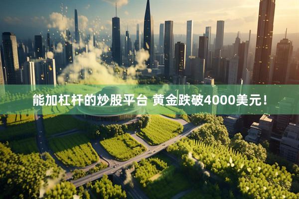能加杠杆的炒股平台 黄金跌破4000美元！