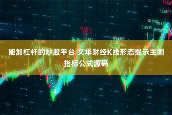 能加杠杆的炒股平台 文华财经K线形态提示主图指标公式源码