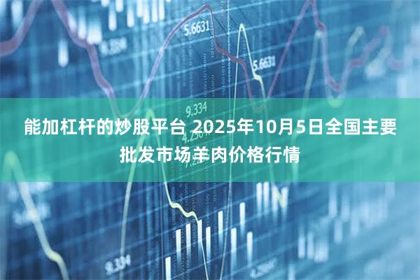 能加杠杆的炒股平台 2025年10月5日全国主要批发市场羊肉价格行情