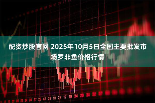 配资炒股官网 2025年10月5日全国主要批发市场罗非鱼价格行情