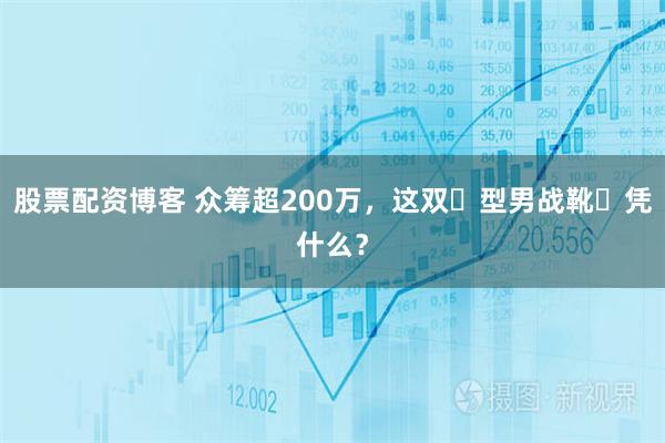 股票配资博客 众筹超200万，这双⌈型男战靴⌋凭什么？