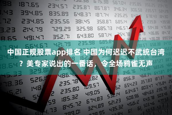 中国正规股票app排名 中国为何迟迟不武统台湾？美专家说出的一番话，令全场鸦雀无声