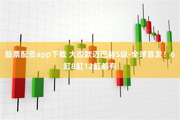 股票配资app下载 大改款迈巴赫S级-全球首发！6缸8缸12缸都有