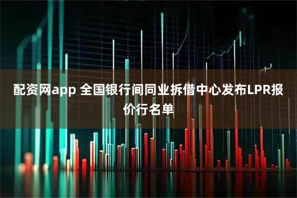配资网app 全国银行间同业拆借中心发布LPR报价行名单